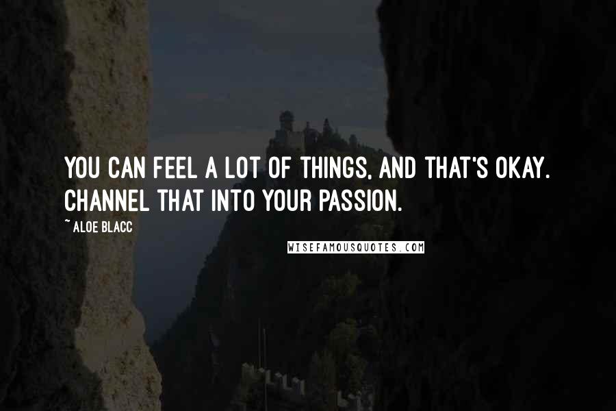 Aloe Blacc Quotes: You can feel a lot of things, and that's okay. Channel that into your passion.