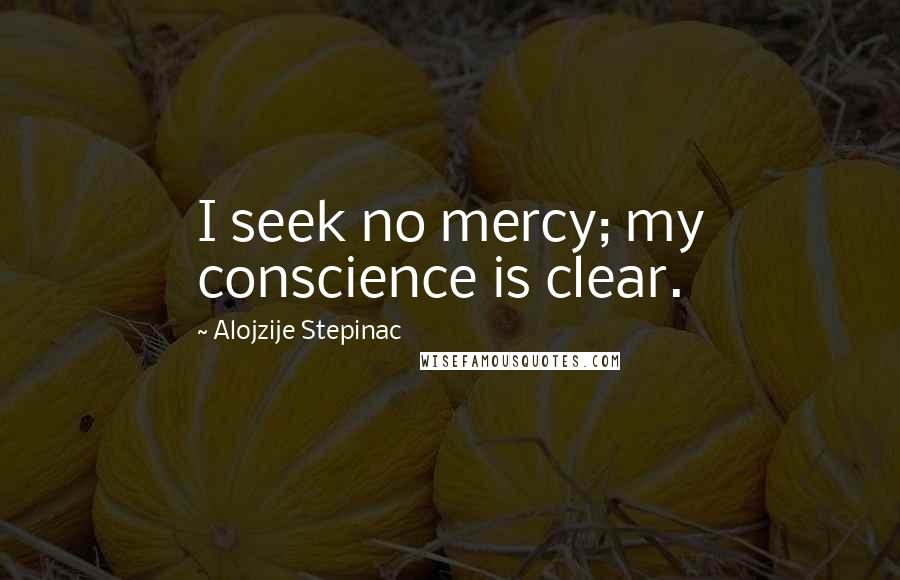 Alojzije Stepinac Quotes: I seek no mercy; my conscience is clear.