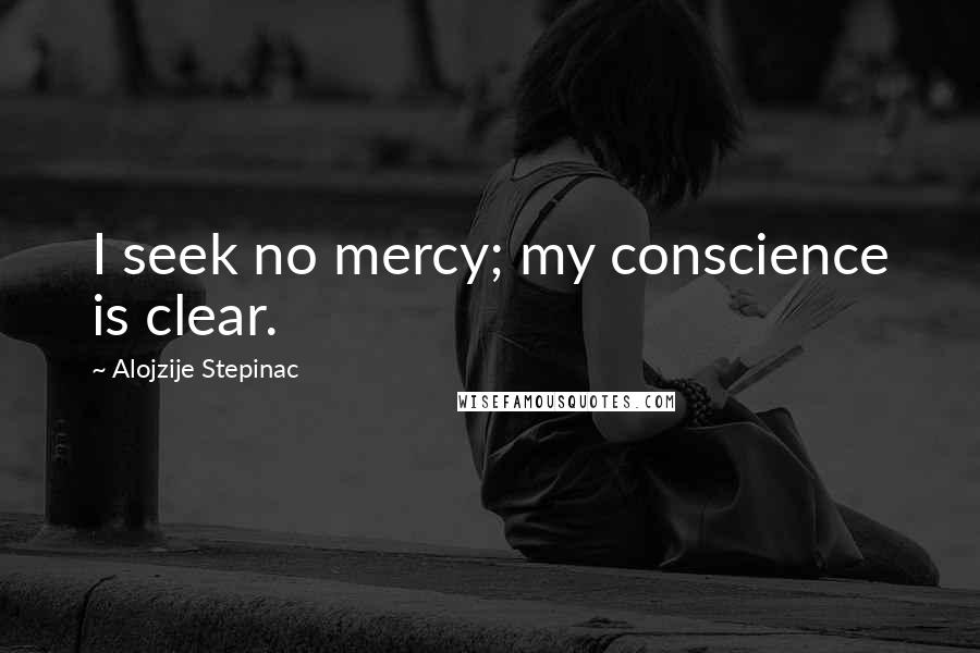 Alojzije Stepinac Quotes: I seek no mercy; my conscience is clear.