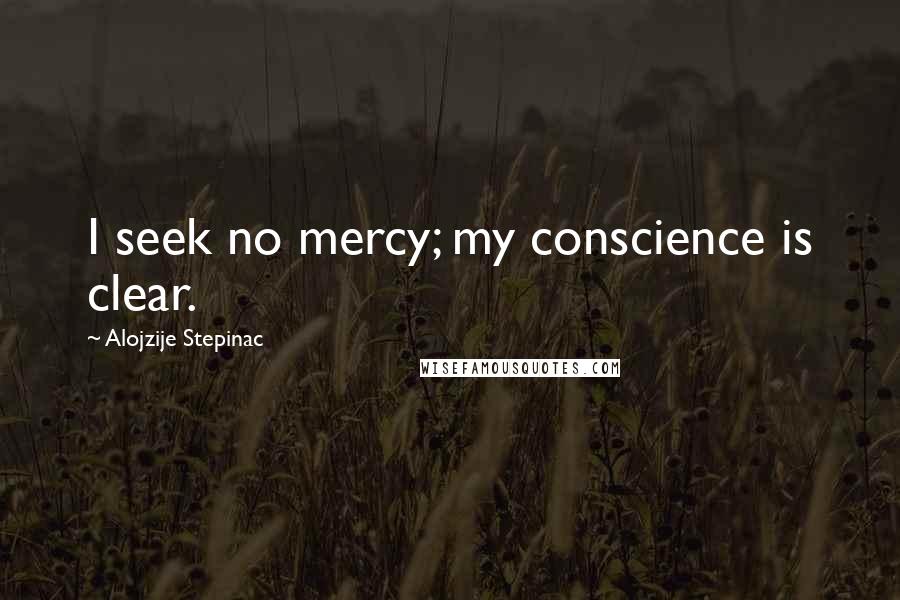 Alojzije Stepinac Quotes: I seek no mercy; my conscience is clear.