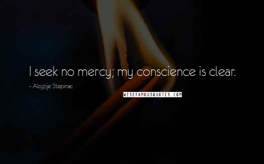 Alojzije Stepinac Quotes: I seek no mercy; my conscience is clear.