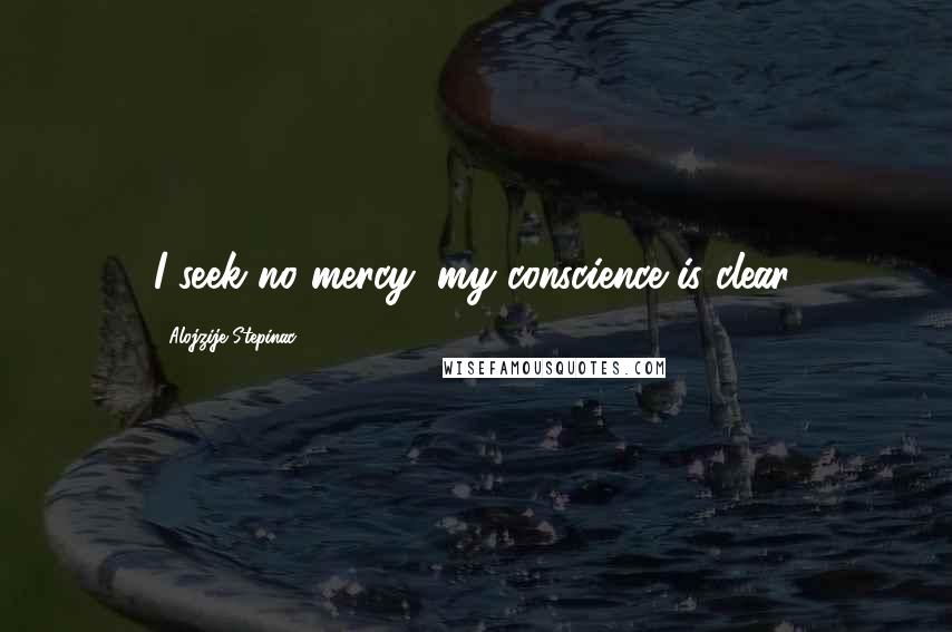 Alojzije Stepinac Quotes: I seek no mercy; my conscience is clear.