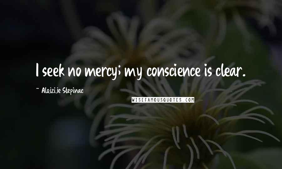 Alojzije Stepinac Quotes: I seek no mercy; my conscience is clear.