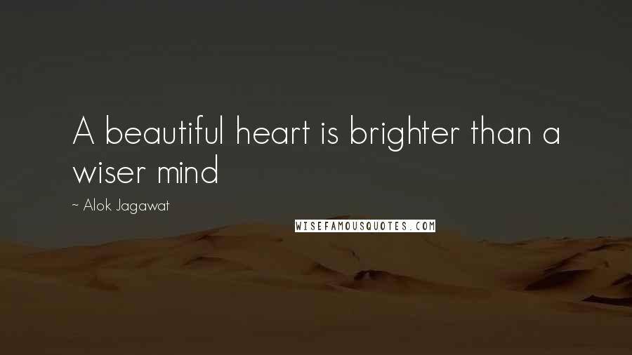 Alok Jagawat Quotes: A beautiful heart is brighter than a wiser mind