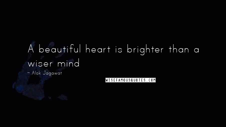 Alok Jagawat Quotes: A beautiful heart is brighter than a wiser mind