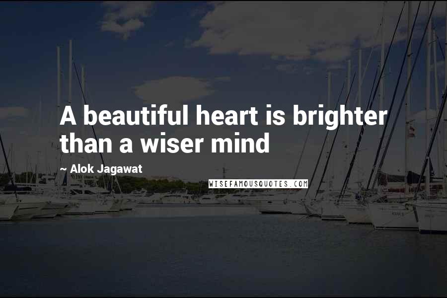 Alok Jagawat Quotes: A beautiful heart is brighter than a wiser mind