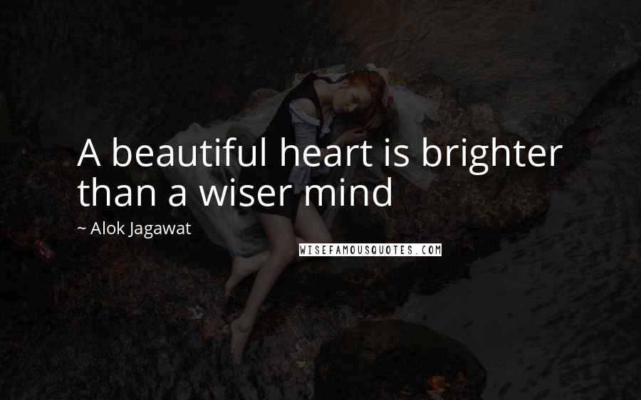 Alok Jagawat Quotes: A beautiful heart is brighter than a wiser mind