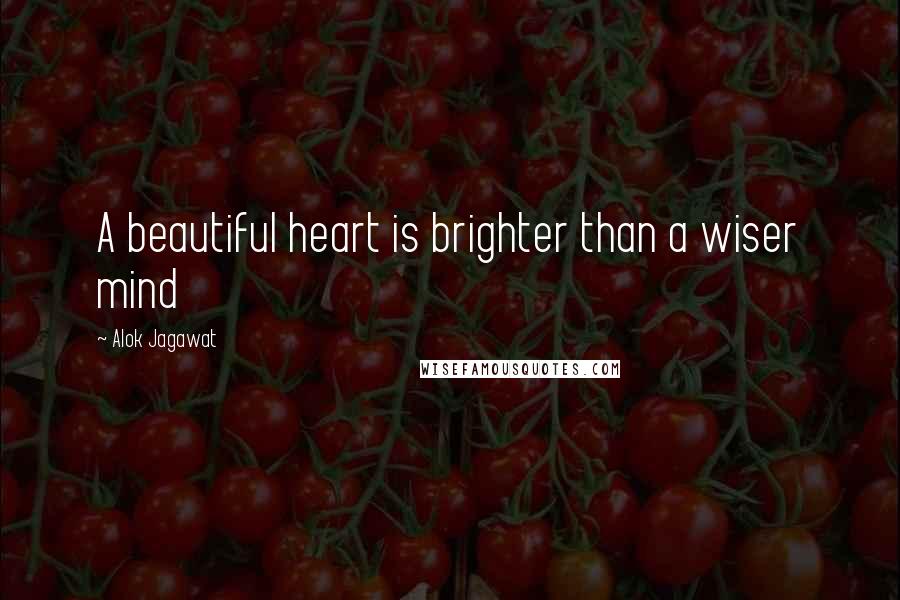 Alok Jagawat Quotes: A beautiful heart is brighter than a wiser mind