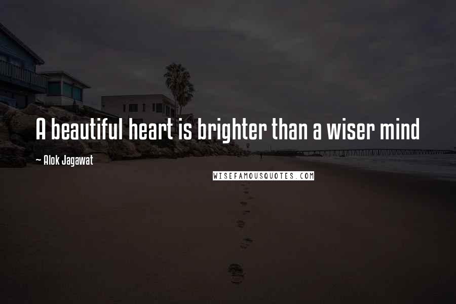 Alok Jagawat Quotes: A beautiful heart is brighter than a wiser mind