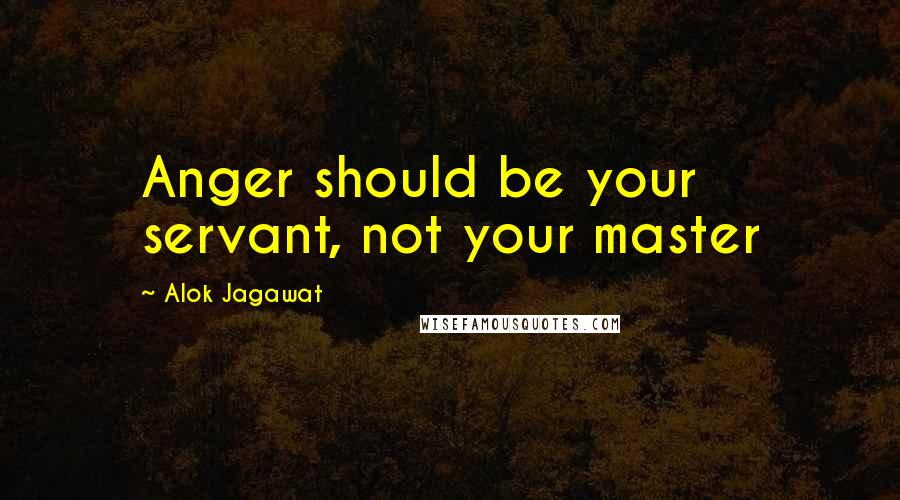 Alok Jagawat Quotes: Anger should be your servant, not your master