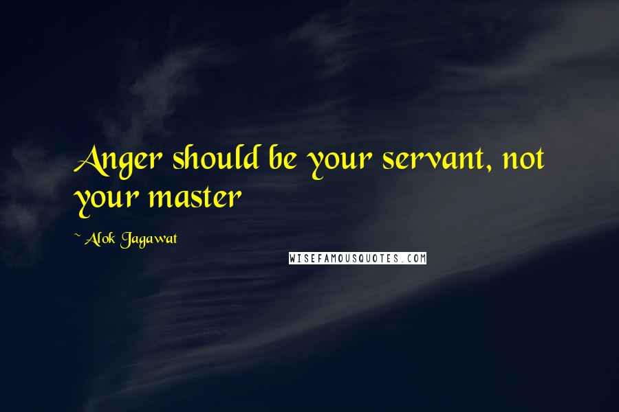 Alok Jagawat Quotes: Anger should be your servant, not your master