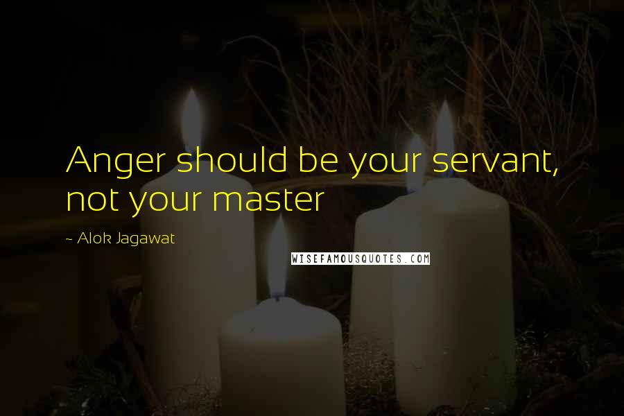 Alok Jagawat Quotes: Anger should be your servant, not your master