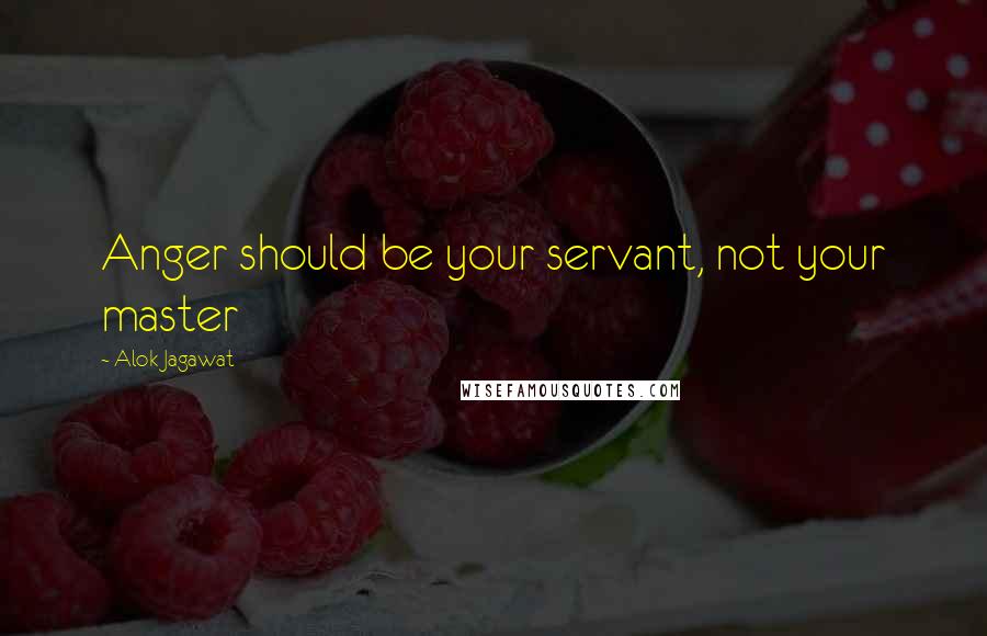 Alok Jagawat Quotes: Anger should be your servant, not your master