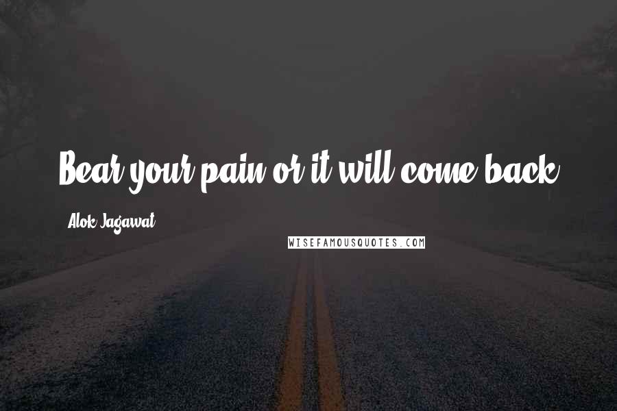 Alok Jagawat Quotes: Bear your pain or it will come back