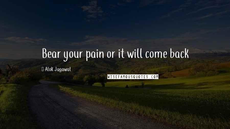 Alok Jagawat Quotes: Bear your pain or it will come back