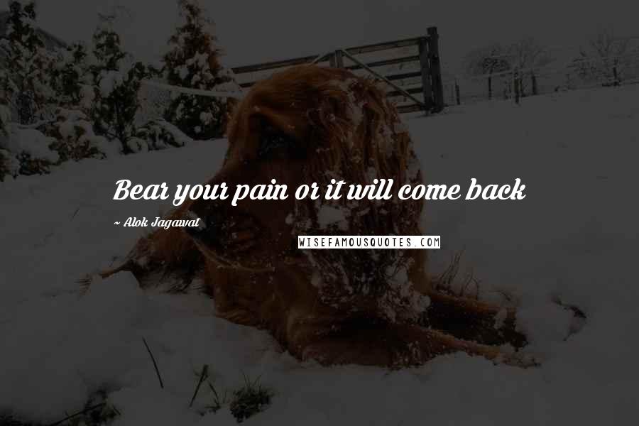 Alok Jagawat Quotes: Bear your pain or it will come back