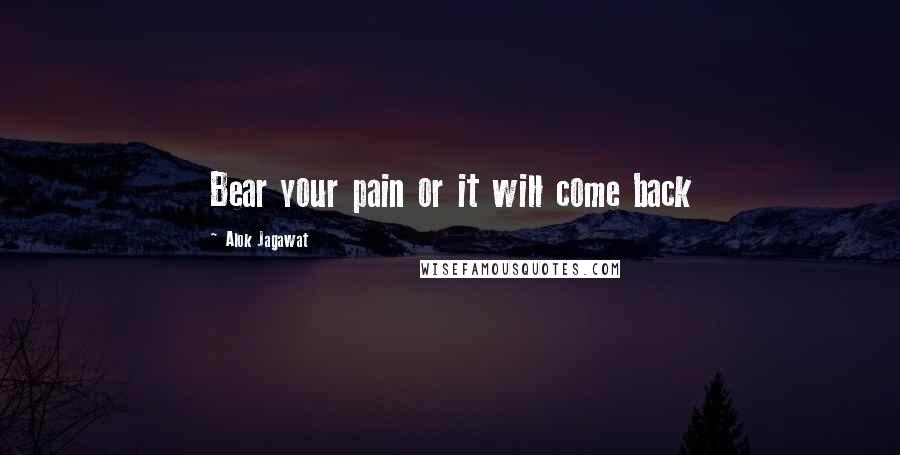 Alok Jagawat Quotes: Bear your pain or it will come back