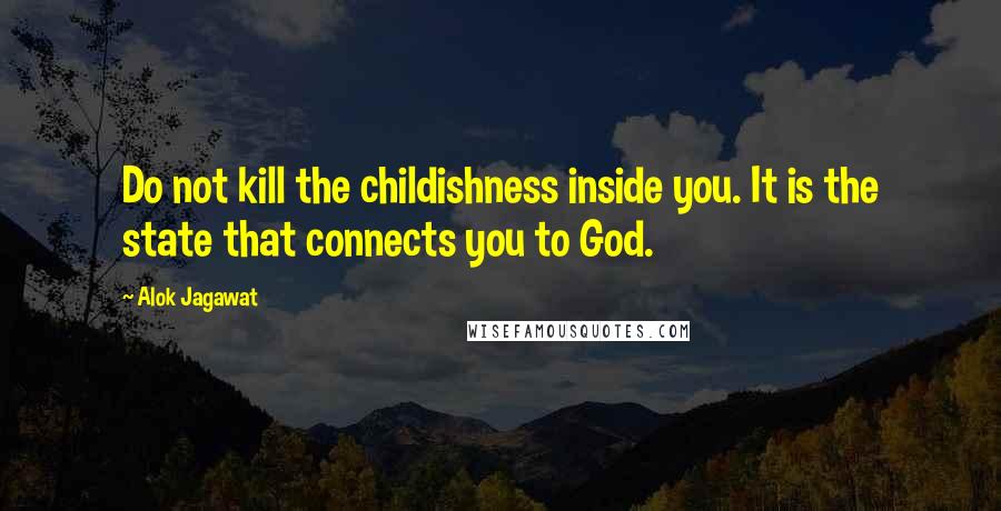 Alok Jagawat Quotes: Do not kill the childishness inside you. It is the state that connects you to God.