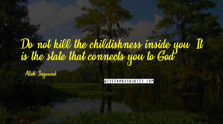 Alok Jagawat Quotes: Do not kill the childishness inside you. It is the state that connects you to God.