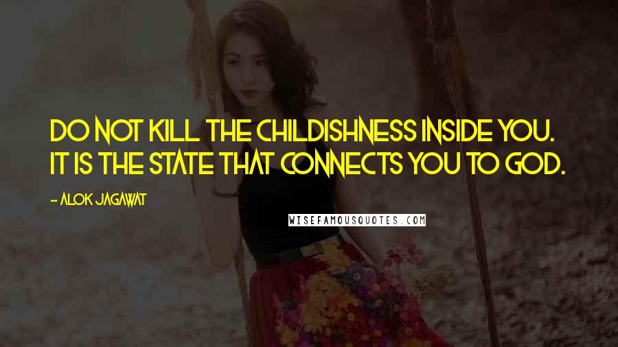 Alok Jagawat Quotes: Do not kill the childishness inside you. It is the state that connects you to God.