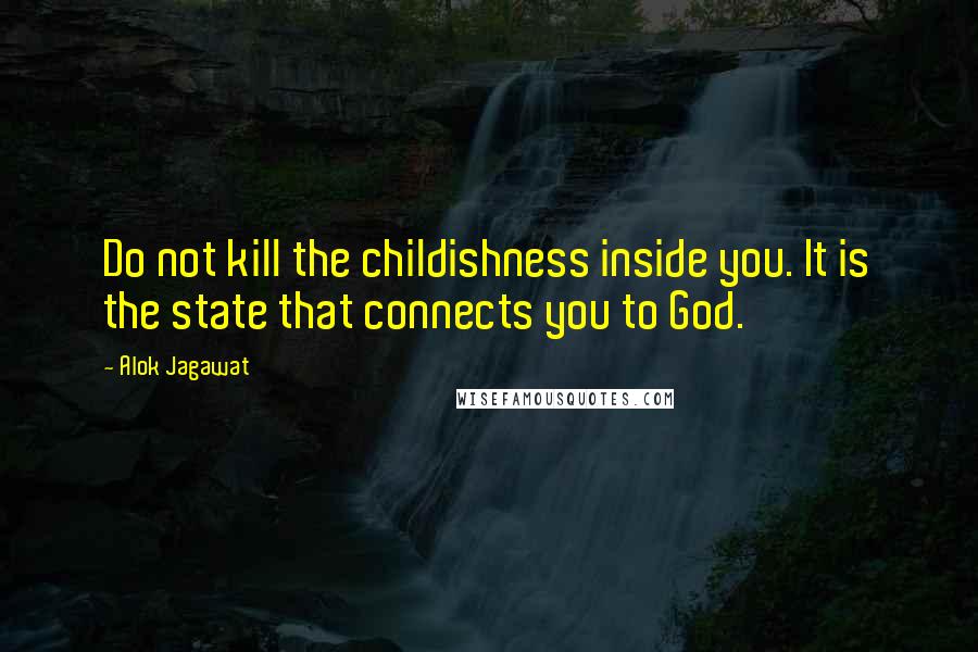 Alok Jagawat Quotes: Do not kill the childishness inside you. It is the state that connects you to God.