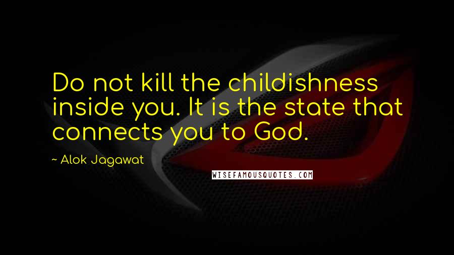 Alok Jagawat Quotes: Do not kill the childishness inside you. It is the state that connects you to God.