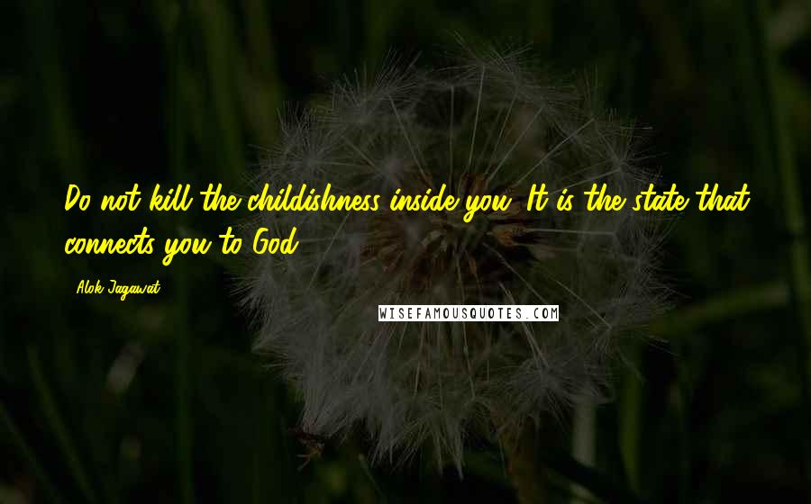Alok Jagawat Quotes: Do not kill the childishness inside you. It is the state that connects you to God.