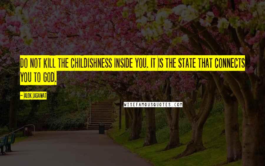 Alok Jagawat Quotes: Do not kill the childishness inside you. It is the state that connects you to God.