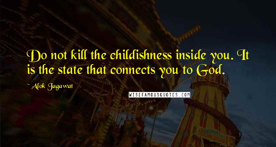 Alok Jagawat Quotes: Do not kill the childishness inside you. It is the state that connects you to God.