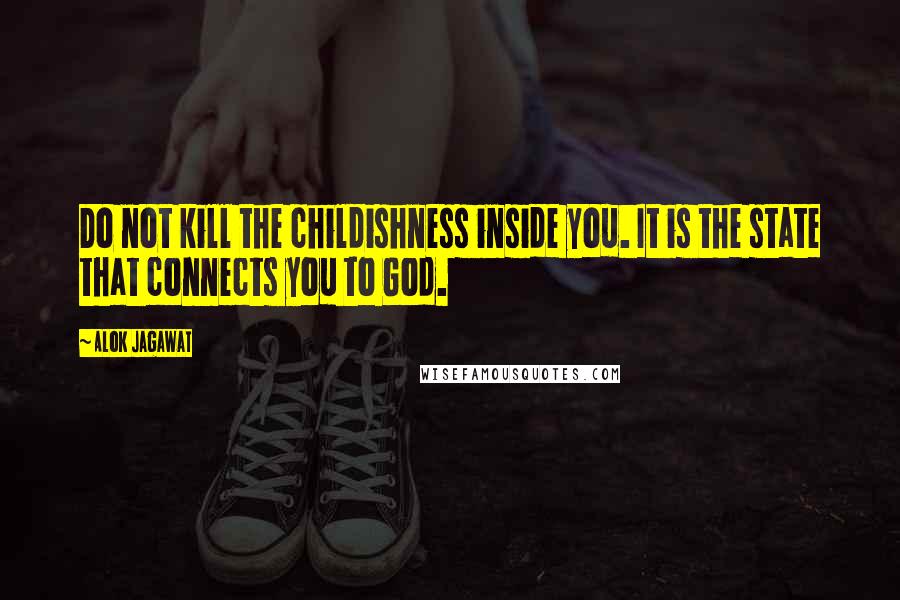 Alok Jagawat Quotes: Do not kill the childishness inside you. It is the state that connects you to God.