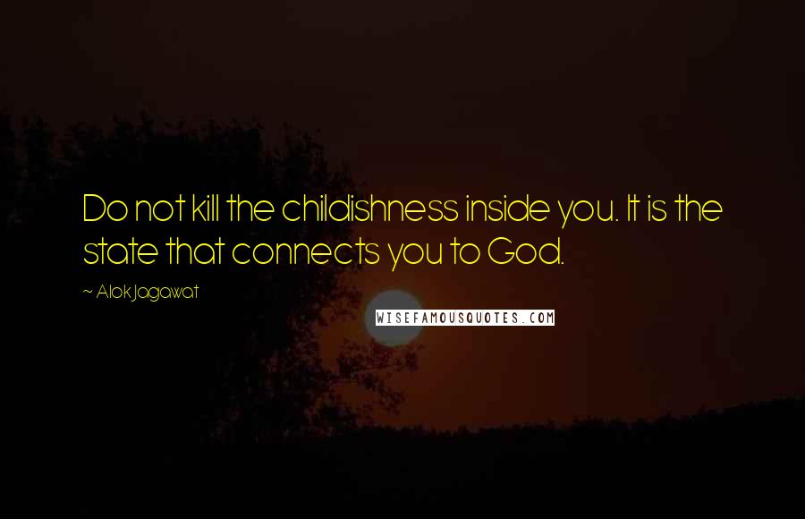 Alok Jagawat Quotes: Do not kill the childishness inside you. It is the state that connects you to God.
