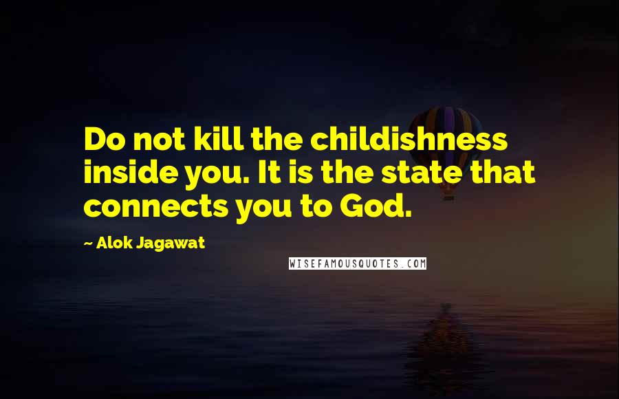Alok Jagawat Quotes: Do not kill the childishness inside you. It is the state that connects you to God.