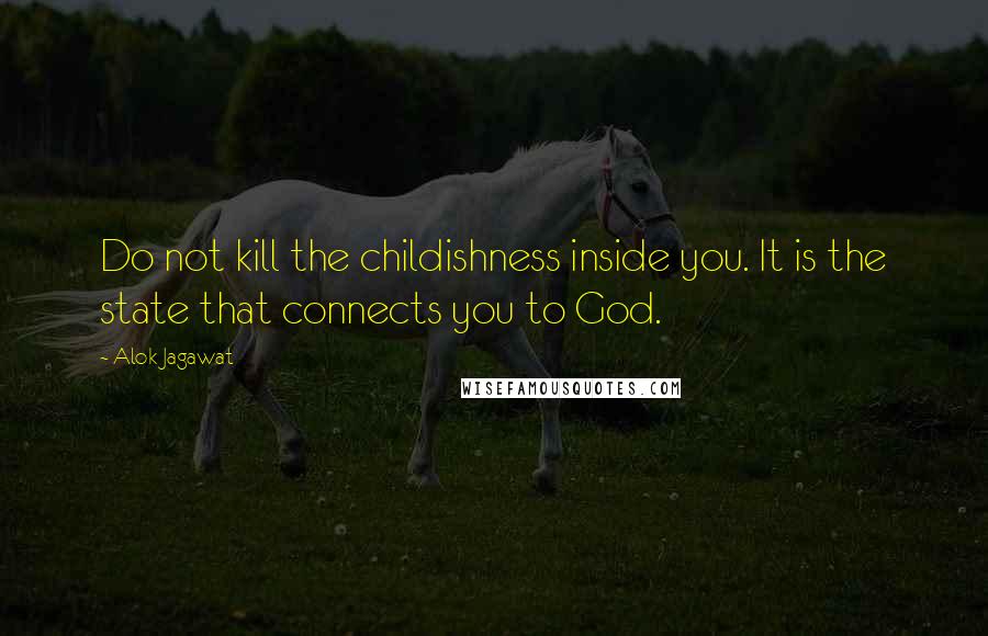 Alok Jagawat Quotes: Do not kill the childishness inside you. It is the state that connects you to God.