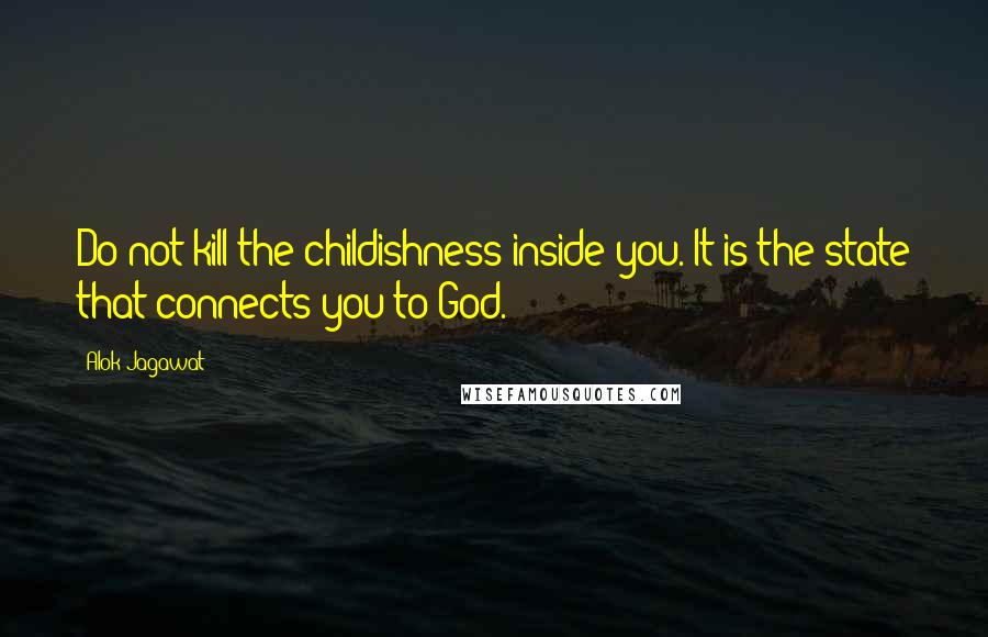 Alok Jagawat Quotes: Do not kill the childishness inside you. It is the state that connects you to God.