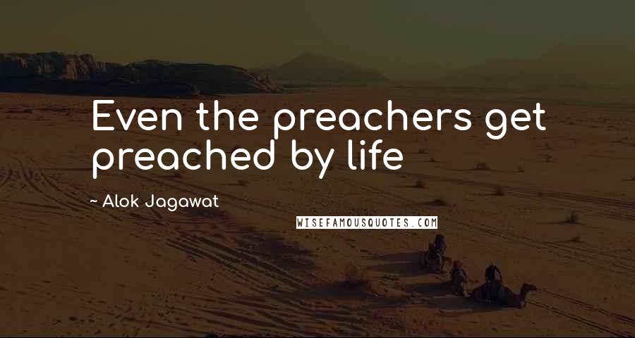 Alok Jagawat Quotes: Even the preachers get preached by life