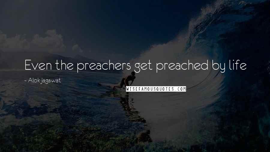 Alok Jagawat Quotes: Even the preachers get preached by life