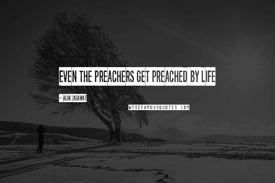 Alok Jagawat Quotes: Even the preachers get preached by life