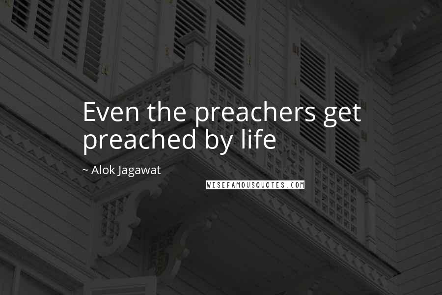 Alok Jagawat Quotes: Even the preachers get preached by life