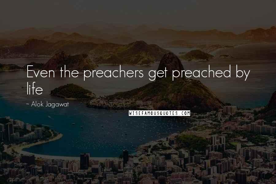 Alok Jagawat Quotes: Even the preachers get preached by life