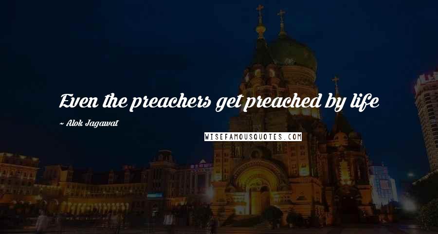 Alok Jagawat Quotes: Even the preachers get preached by life