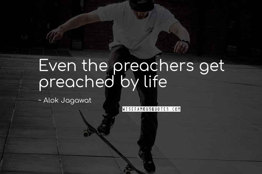 Alok Jagawat Quotes: Even the preachers get preached by life