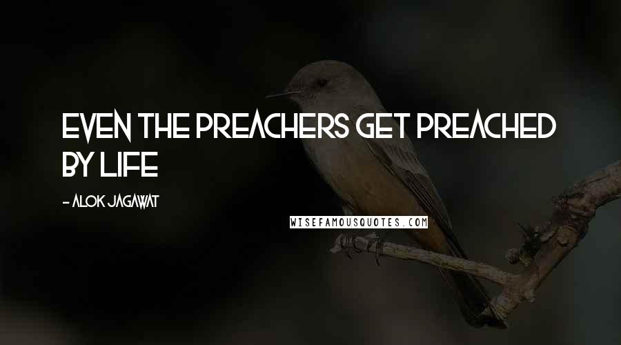 Alok Jagawat Quotes: Even the preachers get preached by life