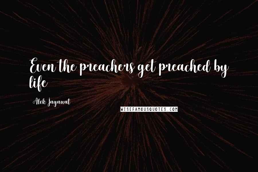 Alok Jagawat Quotes: Even the preachers get preached by life