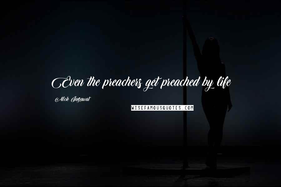 Alok Jagawat Quotes: Even the preachers get preached by life