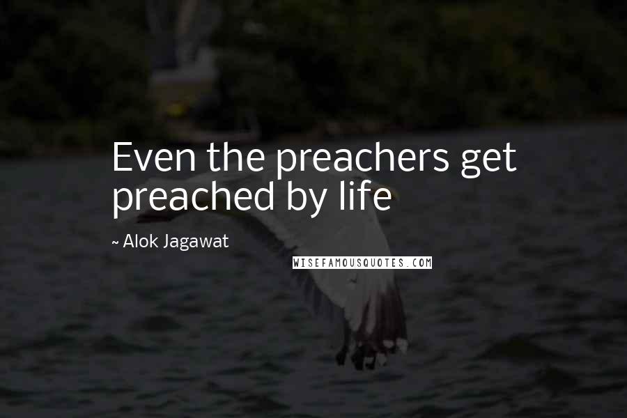 Alok Jagawat Quotes: Even the preachers get preached by life