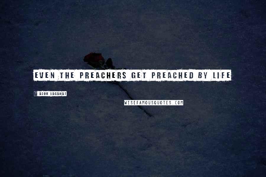 Alok Jagawat Quotes: Even the preachers get preached by life