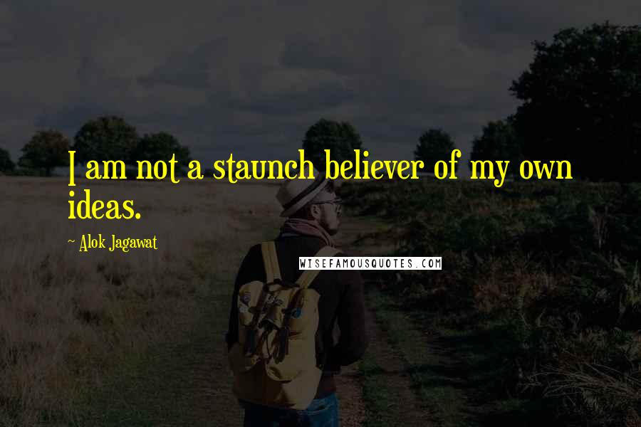 Alok Jagawat Quotes: I am not a staunch believer of my own ideas.