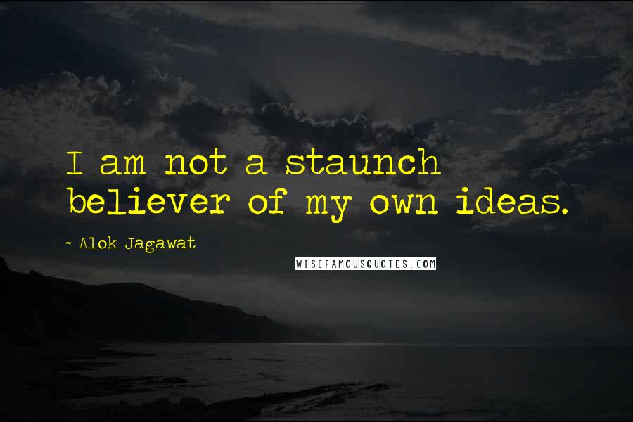 Alok Jagawat Quotes: I am not a staunch believer of my own ideas.