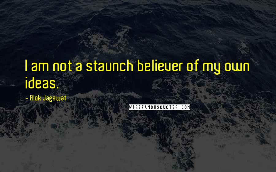 Alok Jagawat Quotes: I am not a staunch believer of my own ideas.