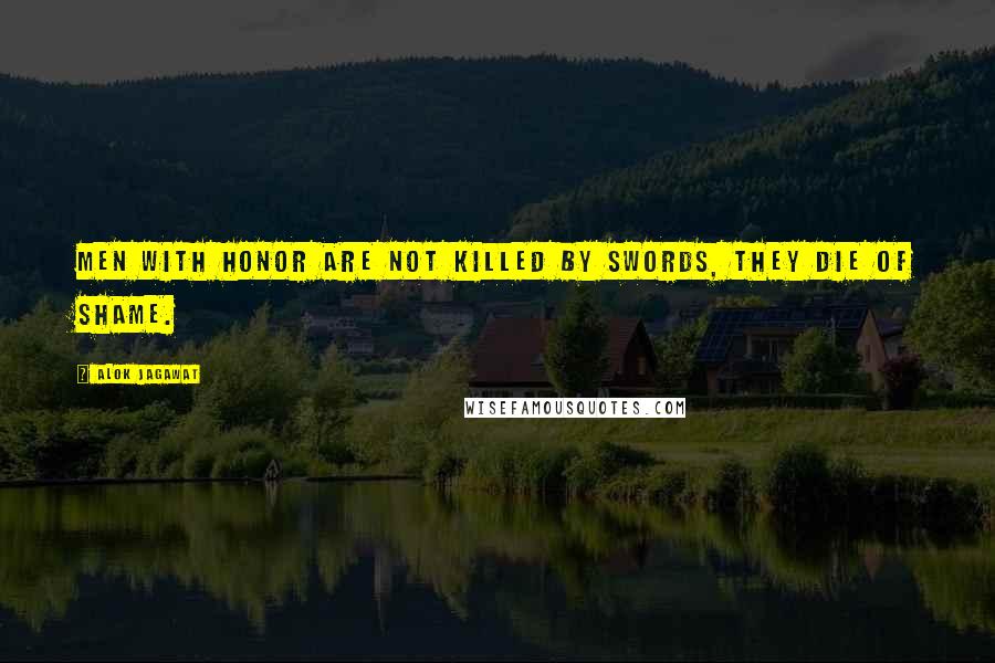 Alok Jagawat Quotes: Men with Honor are not killed by swords, they die of Shame.